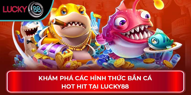 Khám phá các hình thức bắn cá hot hit tại Lucky88