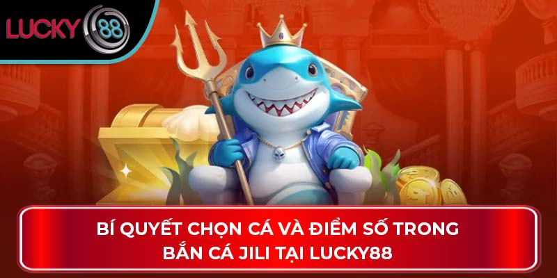 Bí Quyết Chọn Cá Và Điểm Số Trong Bắn Cá Jili Tại Lucky88