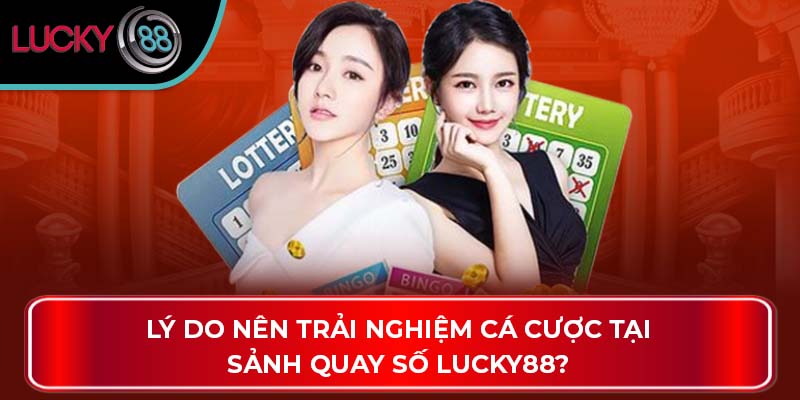 Lý do nên trải nghiệm cá cược tại sảnh quay số Lucky88?